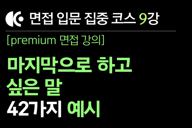 프리미엄 면접 강의 9교시) 마지막으로 하고 싶은 말, 42가지 예시와 전략(영상+TEXT버전)