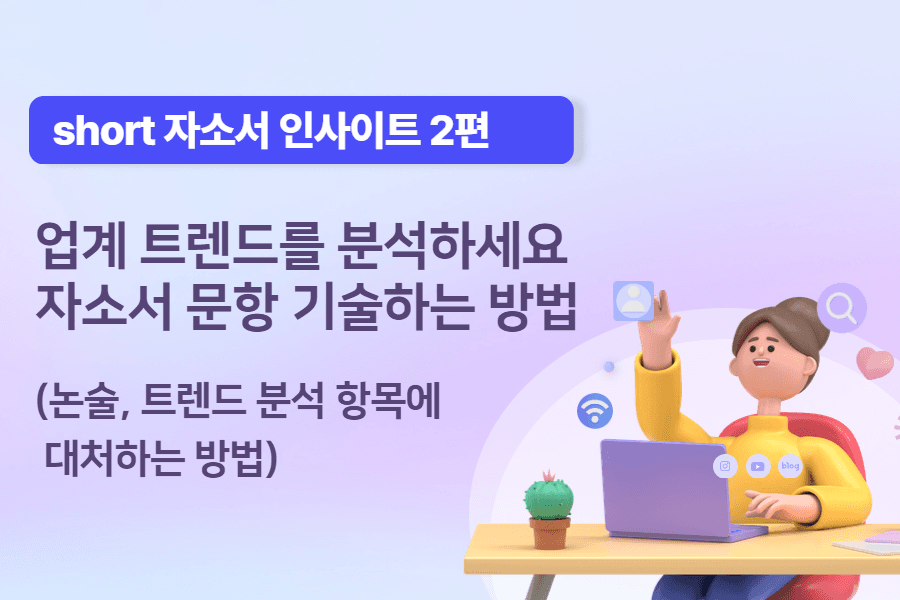 [short 자소서 인사이트 2편] 업계 트렌드 분석 및 논술 자소서 문항 기술하는 방법 