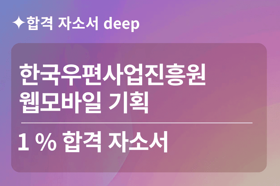 한국우편사업진흥원 합격 자소서(웹모바일 기획)