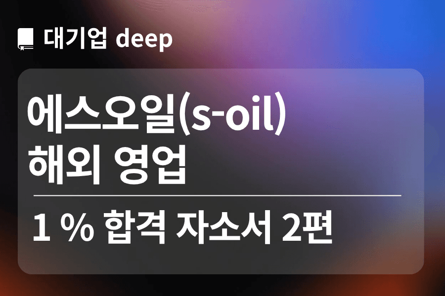 에스오일 합격 자소서 2편(해외영업)