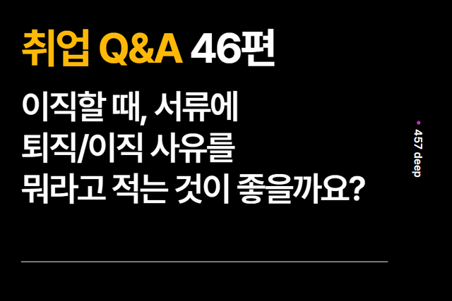 취업 Q&A 46편 이직할 때, 서류에 퇴직/이직 사유를 뭐라고 적는 것이 좋을까요?(업로드 완료)