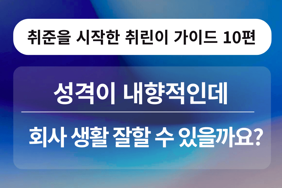 취린이 강의 10편 - 성격이 내향적이라 낯을 많이 가리는데, 인턴 생활 잘할 수 있을까요?