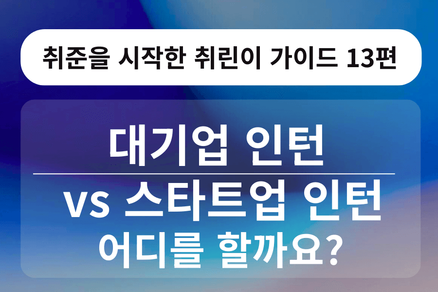 취린이 강의 13편 - 대기업 인턴 vs 스타트업 인턴, 뭘 해야 할까?