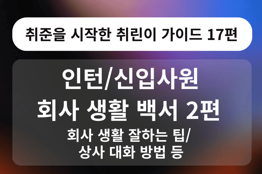 취린이 강의 17편 - 인턴/신입사원 비지니스 예절 2편 - 회사생활팁/상사님께 물어보는 팁 등.